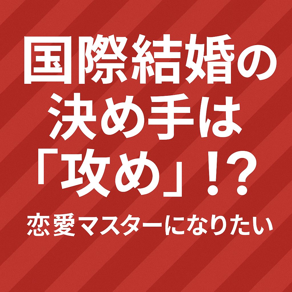 恋愛マスターになりたい ― 国際結婚の決め手は“攻め”!?
